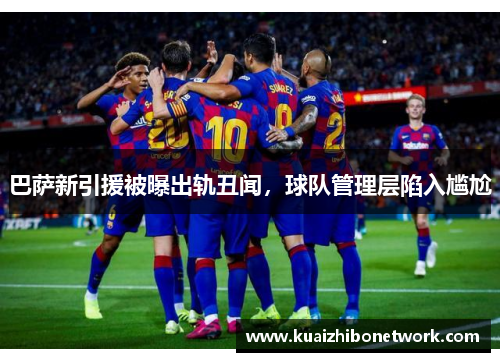 巴萨新引援被曝出轨丑闻，球队管理层陷入尴尬