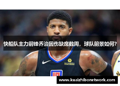 快船队主力前锋乔治因伤缺席数周，球队前景如何？