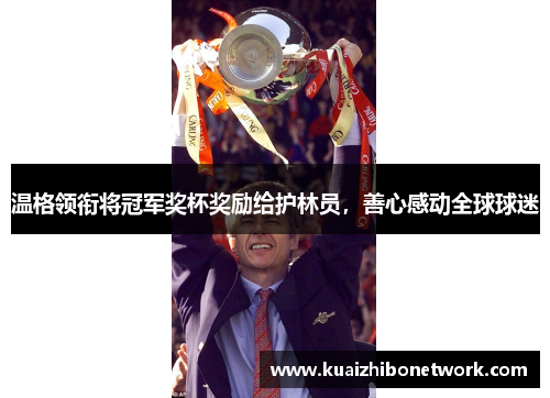 温格领衔将冠军奖杯奖励给护林员，善心感动全球球迷