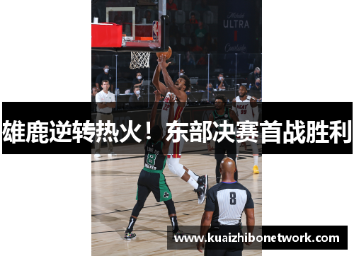 雄鹿逆转热火！东部决赛首战胜利