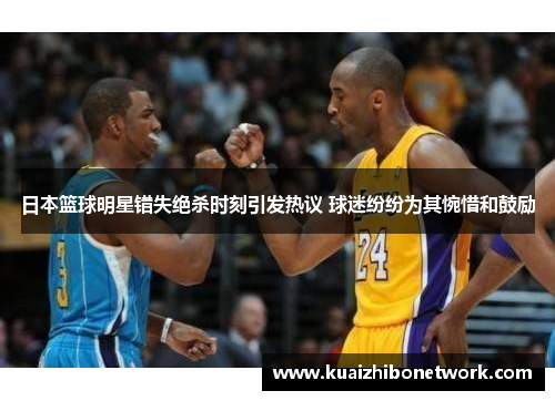 日本篮球明星错失绝杀时刻引发热议 球迷纷纷为其惋惜和鼓励