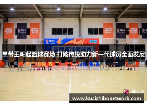 单带王崛起篮球赛场 打破传统助力新一代球员全面发展