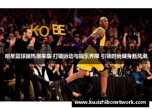 明星篮球操热潮来袭 打破运动与娱乐界限 引领时尚健身新风潮