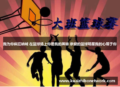 我为你疯狂呐喊 在篮球场上你是我的英雄 亲爱的篮球明星我的心属于你