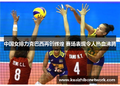 中国女排力克巴西再创辉煌 赛场表现令人热血沸腾