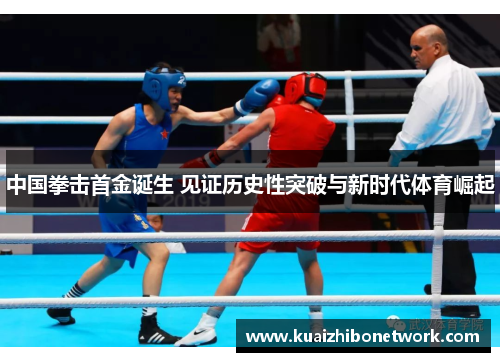 中国拳击首金诞生 见证历史性突破与新时代体育崛起