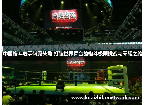 中国格斗选手崭露头角 打破世界舞台的格斗极限挑战与荣耀之路