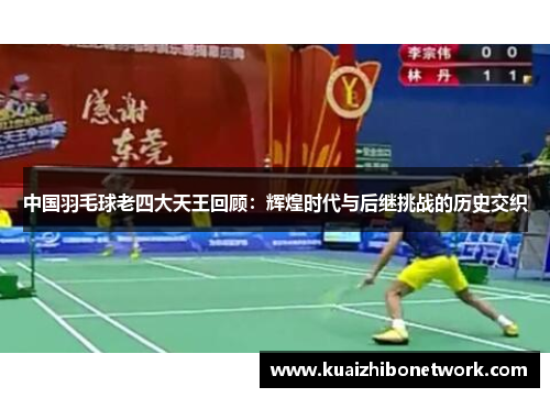 中国羽毛球老四大天王回顾：辉煌时代与后继挑战的历史交织
