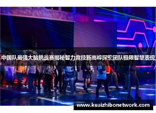 中国队最强大脑挑战赛揭秘智力竞技新高峰探索团队极限智慧表现