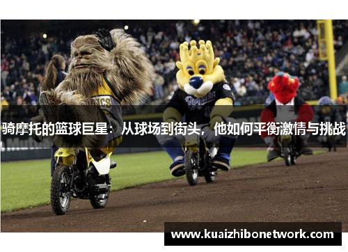 骑摩托的篮球巨星：从球场到街头，他如何平衡激情与挑战
